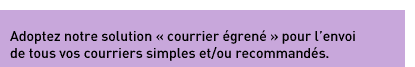 Adoptez notre solution courrier égrené pour l'envoi de tous vos courriers simples et/ou recommandés.